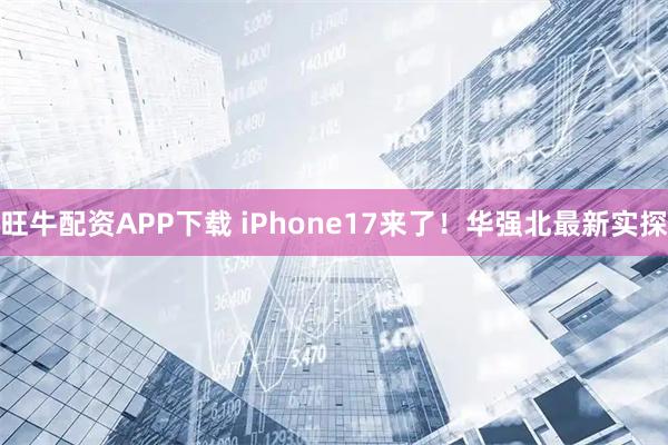 旺牛配资APP下载 iPhone17来了！华强北最新实探
