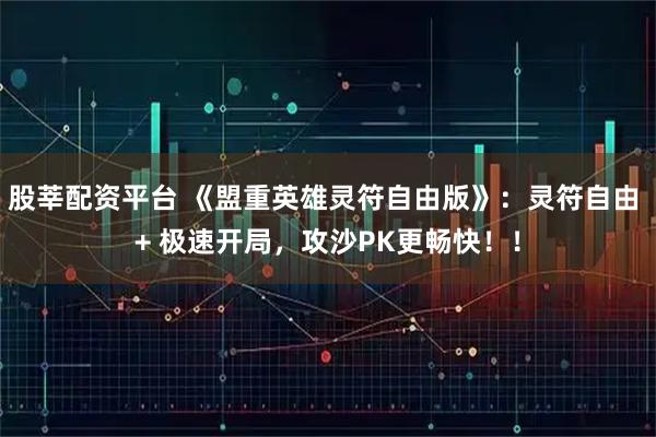 股莘配资平台 《盟重英雄灵符自由版》:灵符自由 + 极速开局,攻沙PK更畅快!!