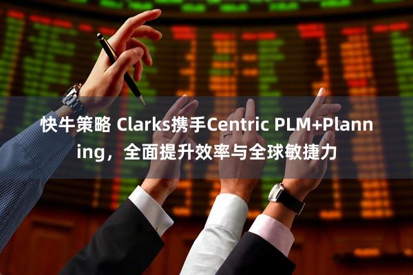 快牛策略 Clarks携手Centric PLM+Planning,全面提升效率与全球敏捷力