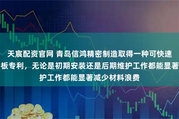 天宸配资官网 青岛信鸿精密制造取得一种可快速拼接的金属墙板专利，无论是初期安装还是后期维护工作都能显著减少材料浪费