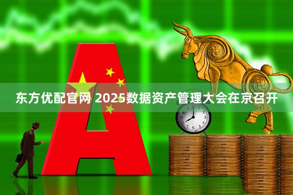 东方优配官网 2025数据资产管理大会在京召开