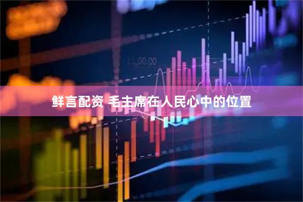 鲜言配资 毛主席在人民心中的位置