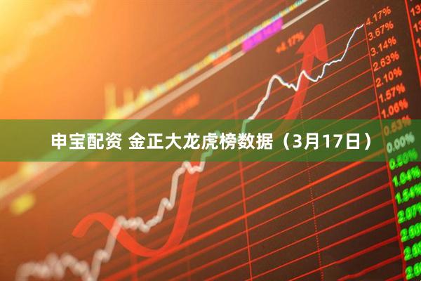 申宝配资 金正大龙虎榜数据（3月17日）