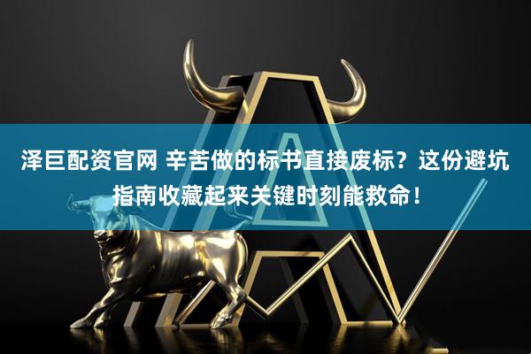 泽巨配资官网 辛苦做的标书直接废标?这份避坑指南收藏起来关键时刻能救命!
