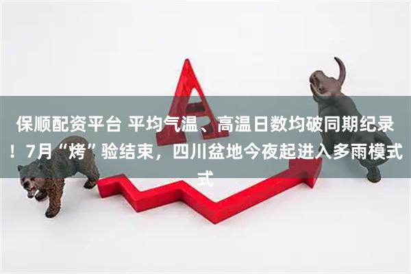 保顺配资平台 平均气温、高温日数均破同期纪录！7月“烤”验结束，四川盆地今夜起进入多雨模式