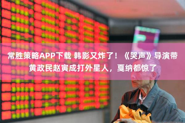 常胜策略APP下载 韩影又炸了！《哭声》导演带黄政民赵寅成打外星人，戛纳都惊了