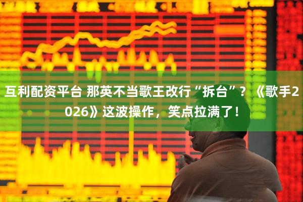 互利配资平台 那英不当歌王改行“拆台”？《歌手2026》这波操作，笑点拉满了！