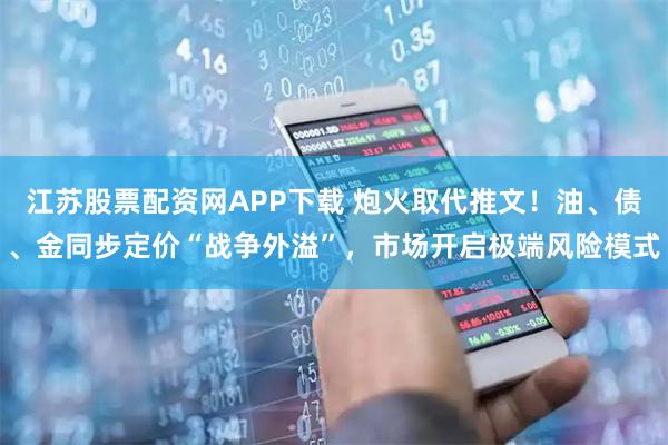 江苏股票配资网APP下载 炮火取代推文！油、债、金同步定价“战争外溢”，市场开启极端风险模式